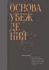 Основа убеждений. Как лучшие в мире маркетологи, дизайнеры, продавцы, тренеры, учителя, предприниматели и лидеры заставляют нас поверить в свои идеи