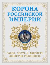 Корона Российской империи. Слава, честь и доблесть династии Романовых