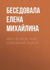 Иван Волков. Мои Покровские ворота