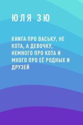 Книга про Ваську, не кота, а девочку, немного про кота и много про её родных и друзей