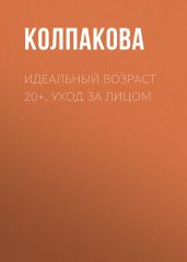 Идеальный возраст 20+. Уход за лицом