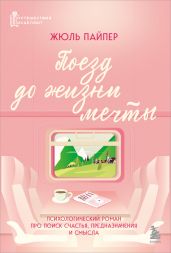 Поезд до жизни мечты. Психологический роман про поиск счастья, предназначения и смысла